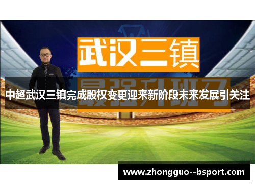 中超武汉三镇完成股权变更迎来新阶段未来发展引关注 中超武汉三镇完成股权变更迎来新阶段未来发展引关注