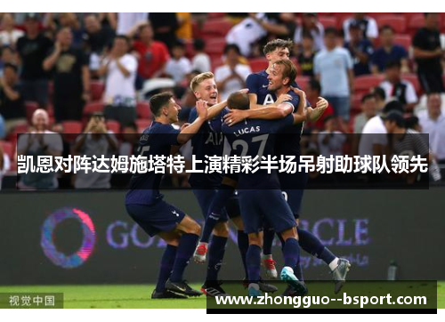 凯恩对阵达姆施塔特上演精彩半场吊射助球队领先