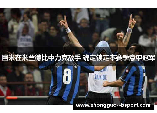 国米在米兰德比中力克敌手 确定锁定本赛季意甲冠军