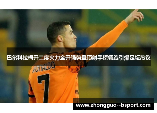 巴尔科拉梅开二度火力全开强势登顶射手榜领跑引爆足坛热议