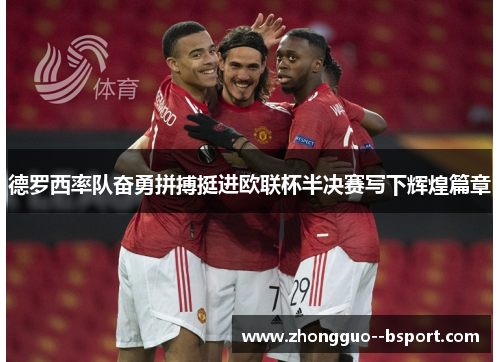 德罗西率队奋勇拼搏挺进欧联杯半决赛写下辉煌篇章 德罗西率队奋勇拼搏挺进欧联杯半决赛写下辉煌篇章