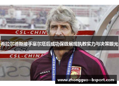 希拉尔德斯接手塞尔塔后成功保级展现执教实力与决策眼光 希拉尔德斯接手塞尔塔后成功保级展现执教实力与决策眼光