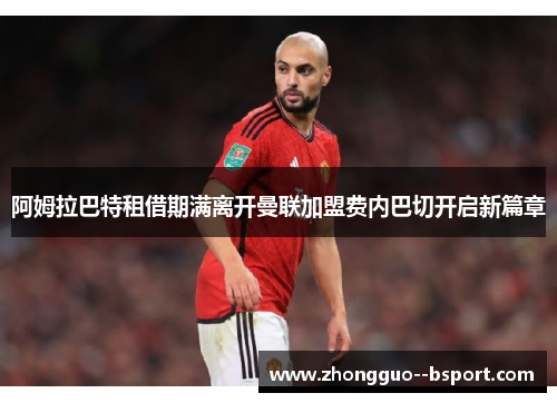 阿姆拉巴特租借期满离开曼联加盟费内巴切开启新篇章 阿姆拉巴特租借期满离开曼联加盟费内巴切开启新篇章