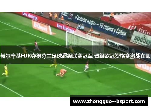 赫尔辛基HJK夺得芬兰足球超级联赛冠军 晋级欧冠资格赛激战在即