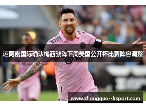 迈阿密国际确认梅西缺阵下周美国公开杯比赛阵容调整 迈阿密国际确认梅西缺阵下周美国公开杯比赛阵容调整