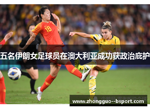 五名伊朗女足球员在澳大利亚成功获政治庇护 五名伊朗女足球员在澳大利亚成功获政治庇护