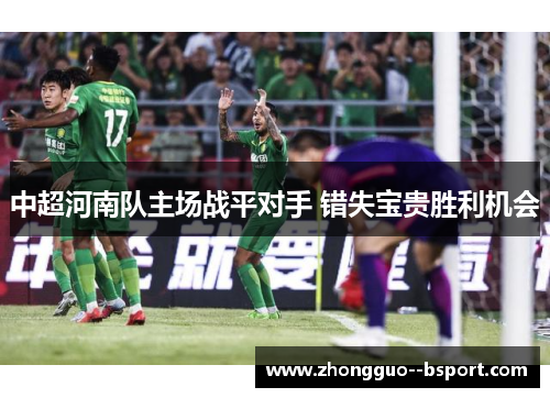 中超河南队主场战平对手 错失宝贵胜利机会 中超河南队主场战平对手 错失宝贵胜利机会