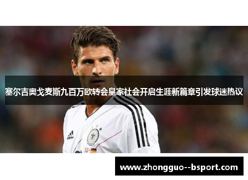 塞尔吉奥戈麦斯九百万欧转会皇家社会开启生涯新篇章引发球迷热议