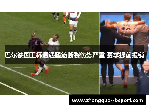 巴尔德国王杯遭遇腿筋断裂伤势严重 赛季提前报销