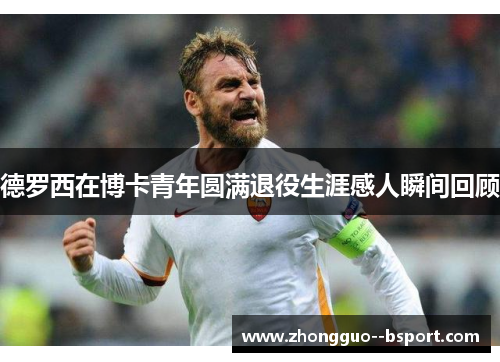 德罗西在博卡青年圆满退役生涯感人瞬间回顾