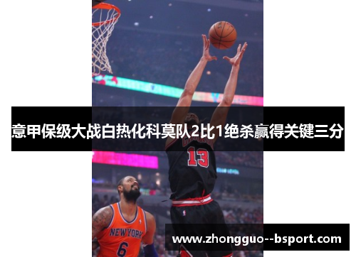 意甲保级大战白热化科莫队2比1绝杀赢得关键三分