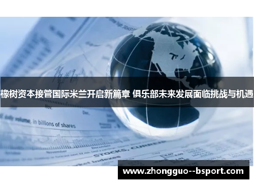 橡树资本接管国际米兰开启新篇章 俱乐部未来发展面临挑战与机遇