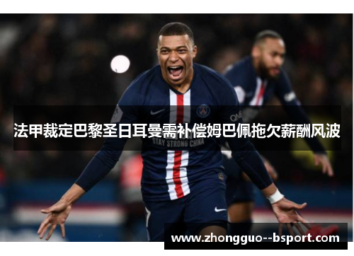 法甲裁定巴黎圣日耳曼需补偿姆巴佩拖欠薪酬风波