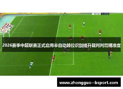 2026赛季中超联赛正式启用半自动越位识别提升裁判判罚精准度 2026赛季中超联赛正式启用半自动越位识别提升裁判判罚精准度