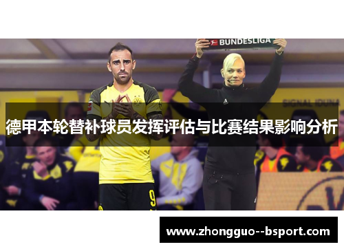 德甲本轮替补球员发挥评估与比赛结果影响分析 德甲本轮替补球员发挥评估与比赛结果影响分析