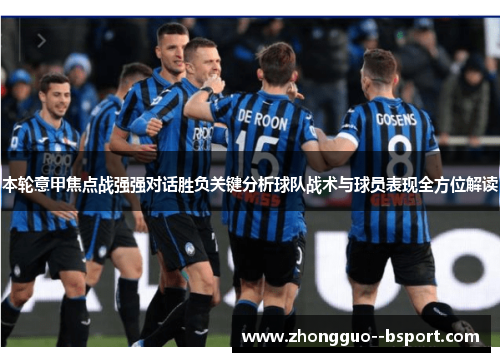 本轮意甲焦点战强强对话胜负关键分析球队战术与球员表现全方位解读 本轮意甲焦点战强强对话胜负关键分析球队战术与球员表现全方位解读
