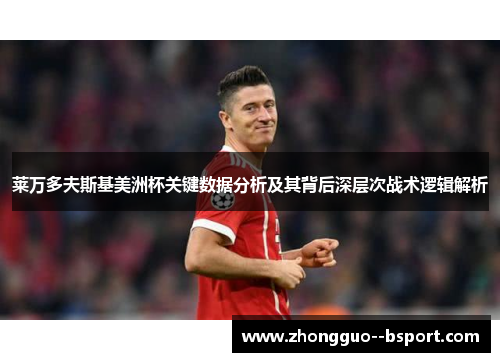 莱万多夫斯基美洲杯关键数据分析及其背后深层次战术逻辑解析 莱万多夫斯基美洲杯关键数据分析及其背后深层次战术逻辑解析