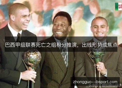 巴西甲级联赛死亡之组积分推演，出线形势成焦点