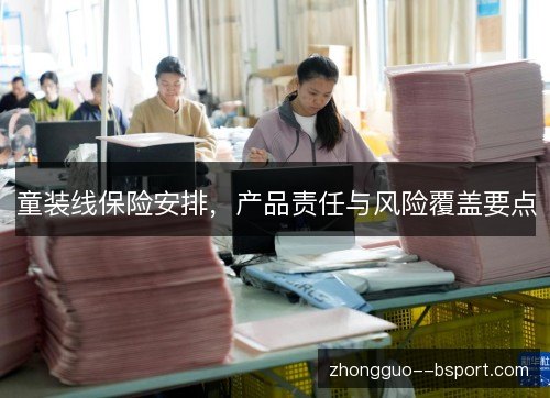 童装线保险安排，产品责任与风险覆盖要点